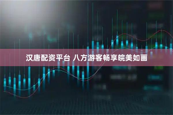 汉唐配资平台 八方游客畅享皖美如画