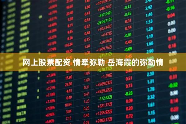 网上股票配资 情牵弥勒 岳海霞的弥勒情