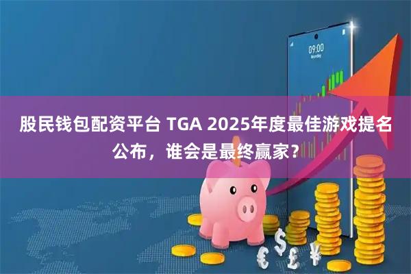 股民钱包配资平台 TGA 2025年度最佳游戏提名公布，谁会是最终赢家？