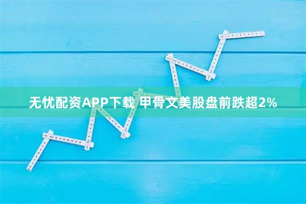 无忧配资APP下载 甲骨文美股盘前跌超2%