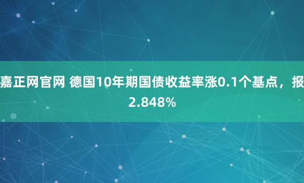 嘉正网官网 德国10年期国债收益率涨0.1个基点，报2.848%