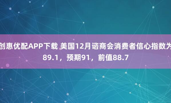 创惠优配APP下载 美国12月谘商会消费者信心指数为89.1，预期91，前值88.7