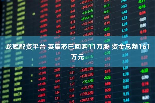 龙辉配资平台 英集芯已回购11万股 资金总额161万元
