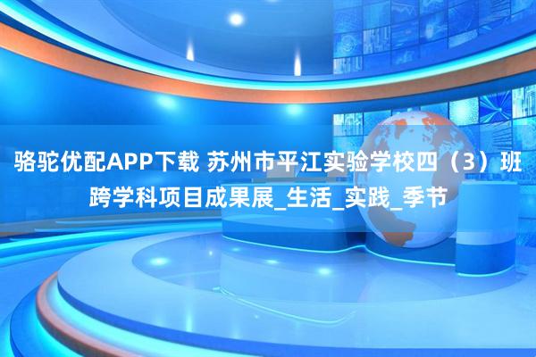 骆驼优配APP下载 苏州市平江实验学校四（3）班跨学科项目成果展_生活_实践_季节