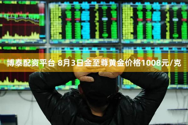 博泰配资平台 8月3日金至尊黄金价格1008元/克