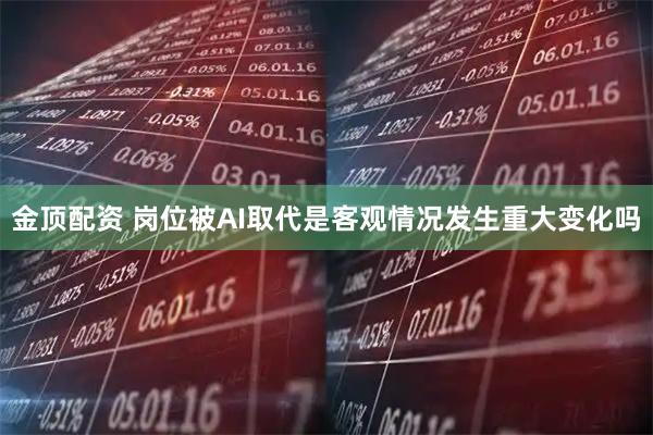 金顶配资 岗位被AI取代是客观情况发生重大变化吗