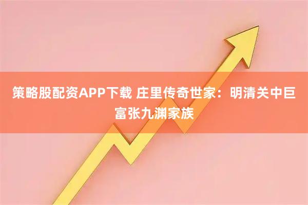 策略股配资APP下载 庄里传奇世家:明清关中巨富张九渊家族