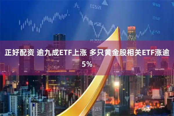 正好配资 逾九成ETF上涨 多只黄金股相关ETF涨逾5%